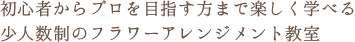 初心者からプロを目指す方まで楽しく学べる少人数制のフラワーアレンジメント教室